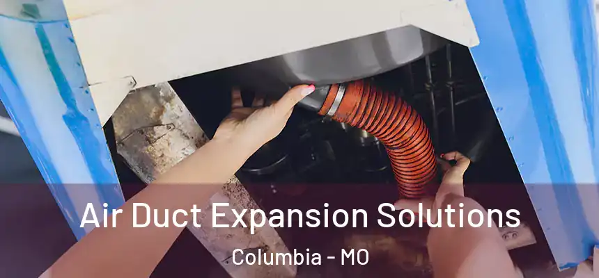 Air Duct Expansion Solutions Columbia - MO