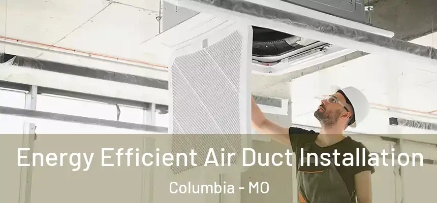 Energy Efficient Air Duct Installation Columbia - MO