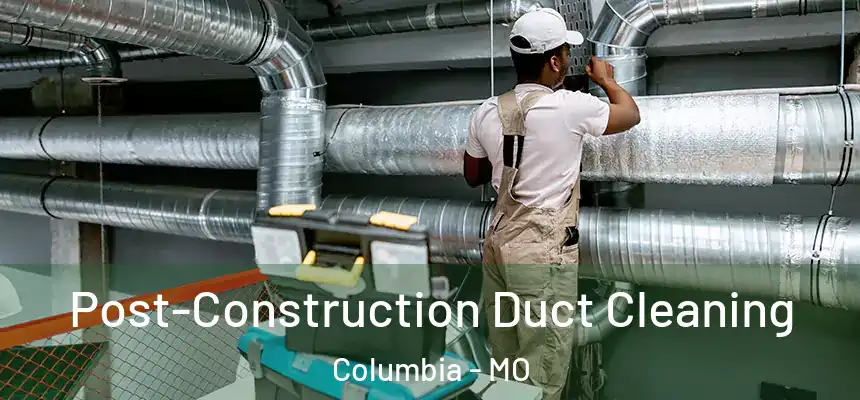 Post-Construction Duct Cleaning Columbia - MO